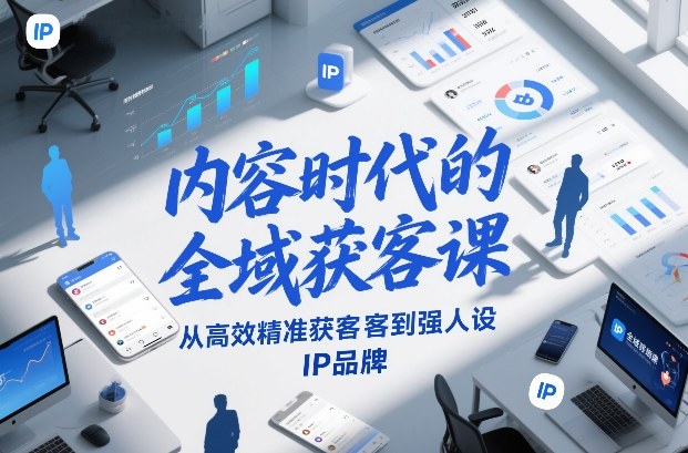 内容时代的全域获客课，从高效精准获客到强人设IP品牌-极光网创