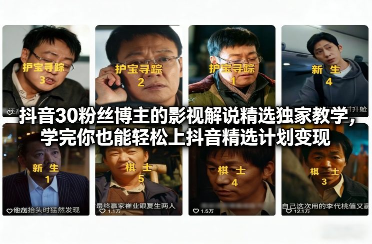 抖音30粉丝博主的影视解说精选独家教学,学完你也能轻松上抖音精选计划变现-极光网创