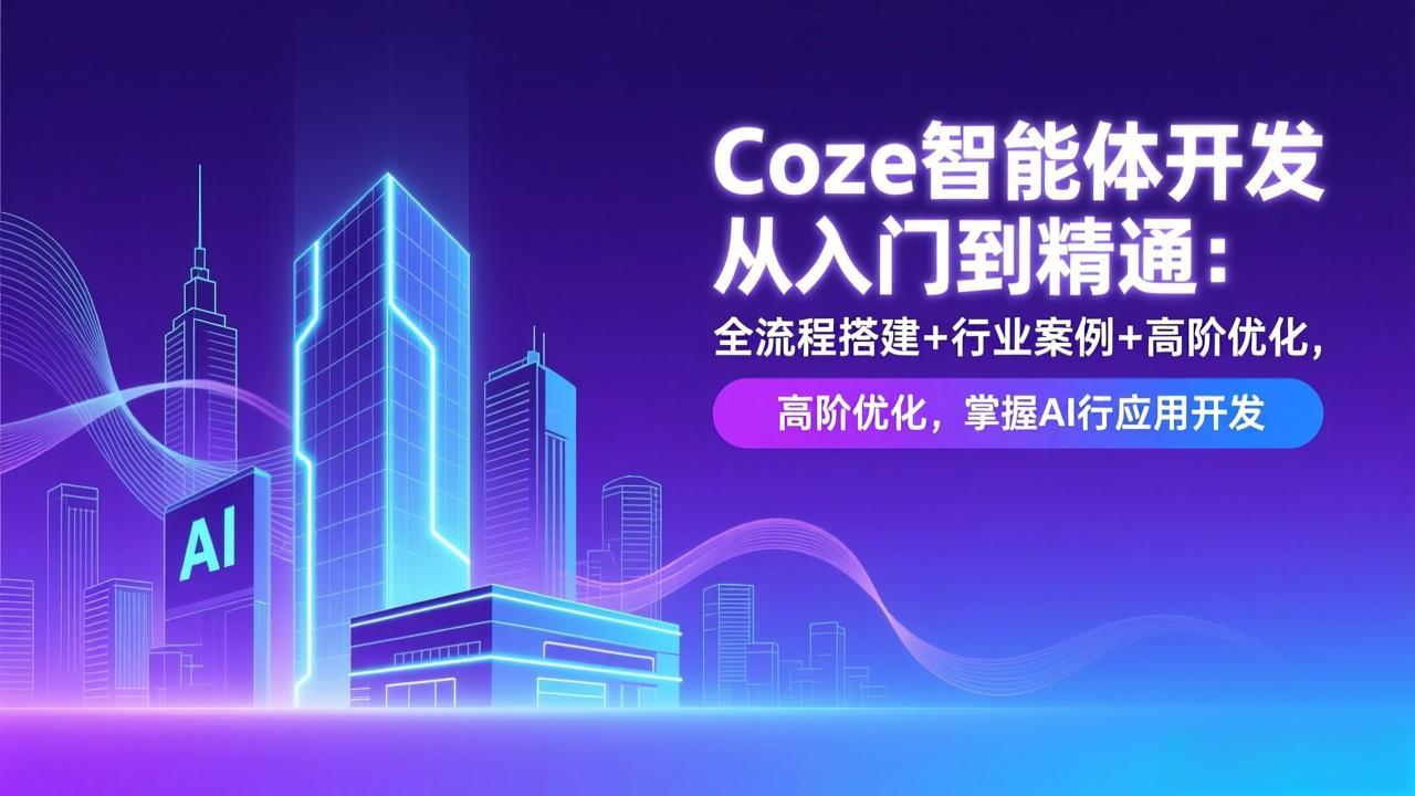 Coze智能体开发从入门到精通:全流程搭建+行业案例+高阶优化,掌握AI应用开发-极光网创
