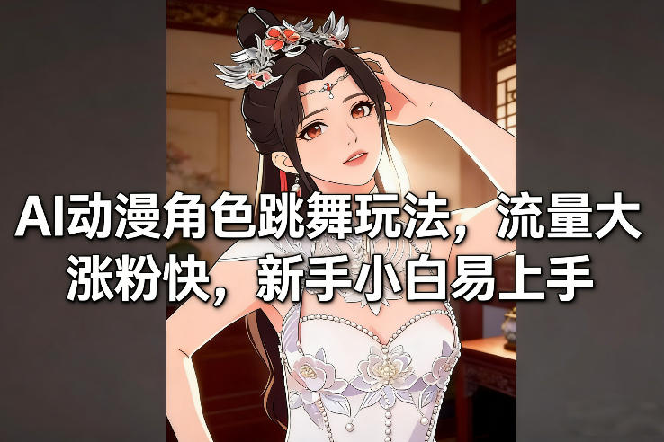 AI动漫角色跳舞玩法，流量大涨粉快，新手小白易上手-极光网创