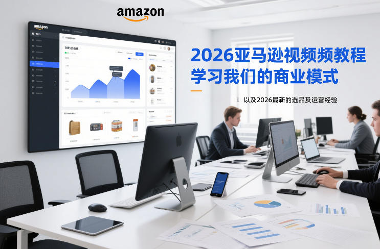2026亚马逊视频教程，学习我们的商业模式，以及2026最新的选品及运营经验-极光网创