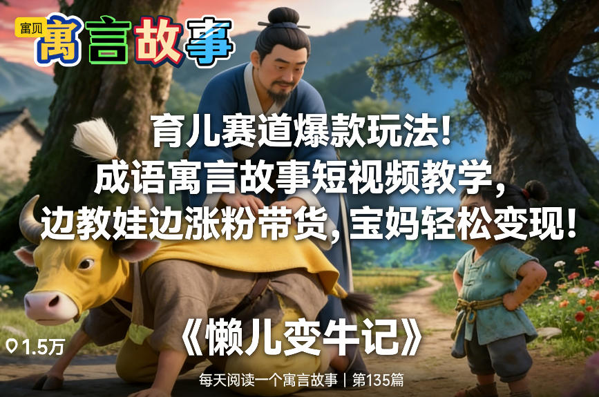 育儿赛道爆款玩法！成语寓言故事短视频教学，边教娃边涨粉带货，宝妈轻松变现！-极光网创