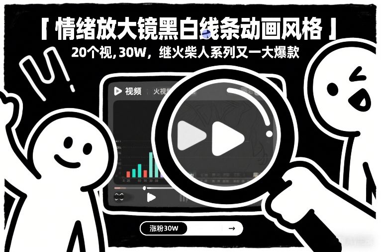 情绪放大镜黑白线条动画风格，20个视频，涨粉30W，继火柴人系列又一大爆款-极光网创