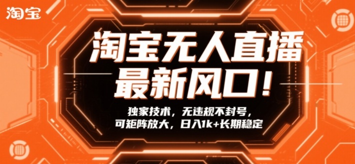 淘宝无人直播最新风口！独家技术，无违规不封号，可矩阵放大，日入1k+长期稳定【揭秘】-极光网创