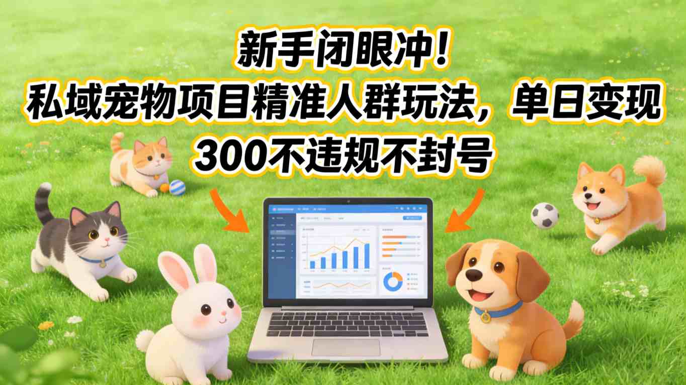 新手闭眼冲！私域宠物项目精准人群玩法，单日变现3张不违规不封号-极光网创