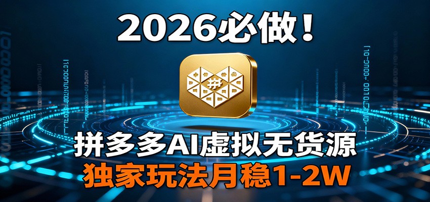 2026 必做！拼多多 AI 虚拟无货源，独家玩法月稳 1-2W-极光网创