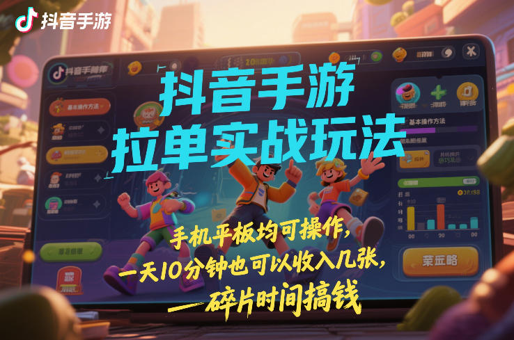 抖音手游拉单实战玩法,手机平板均可操作,一天10分钟也可以收入几张,碎片时间搞钱【揭秘】-极光网创