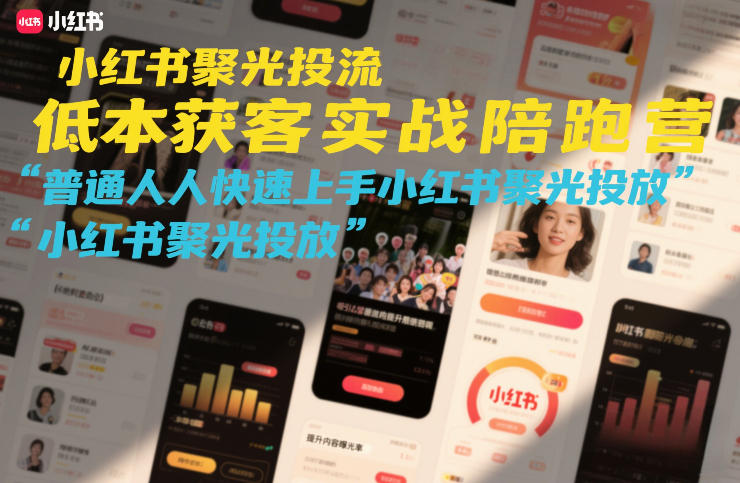 小红书聚光投流低成本获客实战陪跑营，普通人快速上手小红书聚光投放-极光网创