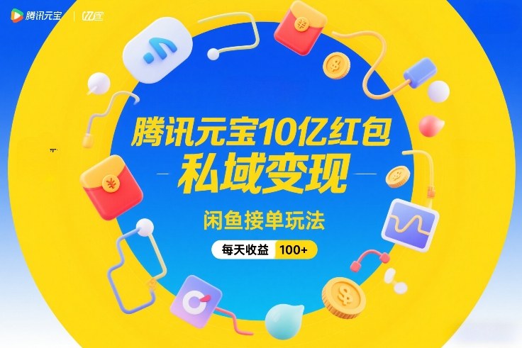 腾讯元宝10亿红包，私域变现，闲鱼接单玩法，每天收益100+-极光网创