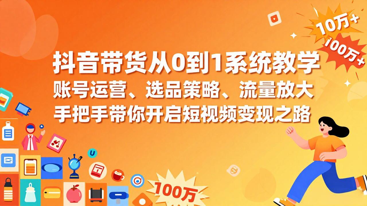 抖音带货从0到1系统教学，账号运营、选品策略、流量放大，手把手带你开启短视频变现之路-极光网创