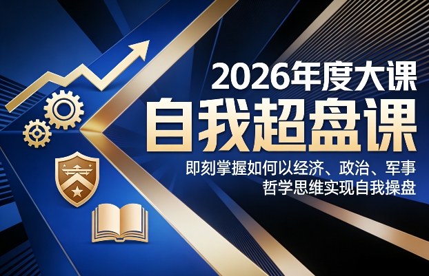 2026年度大课《自我超盘课》，即刻掌握如何以经济、政治、军事、哲学思维实现自我操盘-极光网创