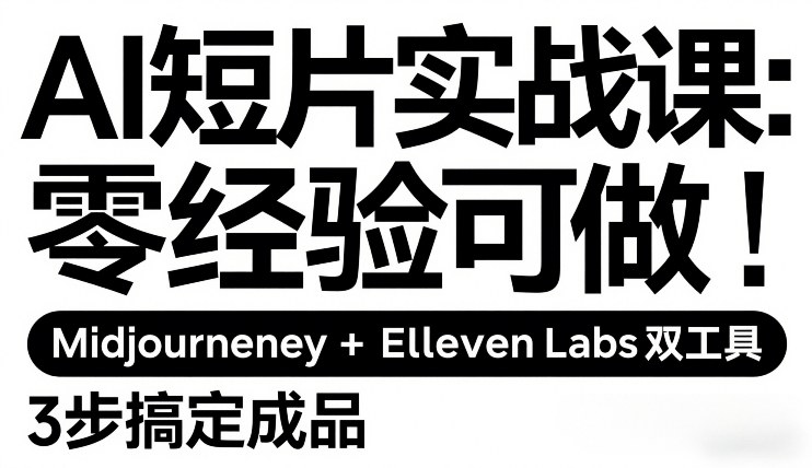 AI短片实战课：零经验可做，Midjourney+ElevenLabs双工具，3步搞定成品-极光网创