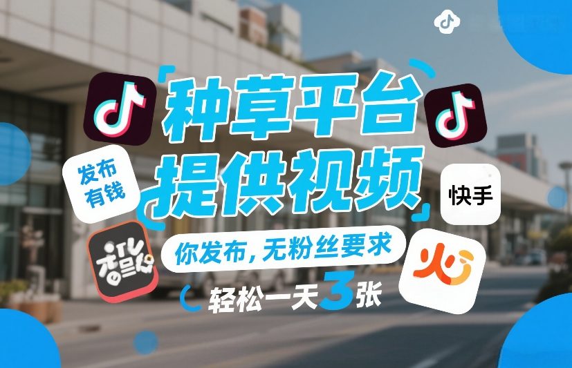 种草平台提供视频，你发布，无粉丝要求，发布就有钱，轻松一天3张+【揭秘】-极光网创