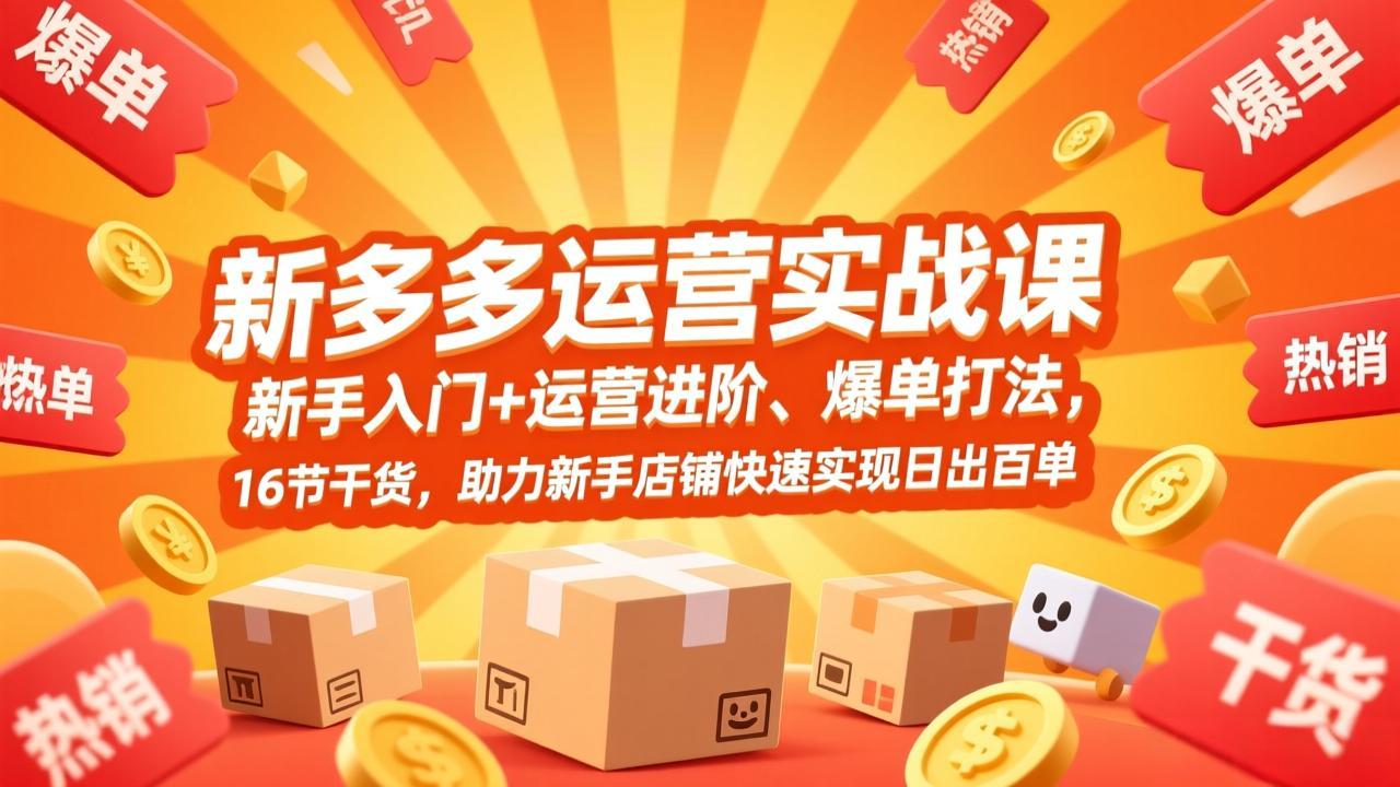 拼多多运营实战课，新手入门+运营进阶、爆单打法，16节干货，助力新手店铺快速实现日出百单-极光网创