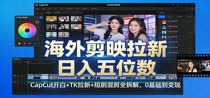 海外剪映拉新日入五位数：CapCut开白+TK拉新+短剧混剪全拆解，0基础到变现-极光网创
