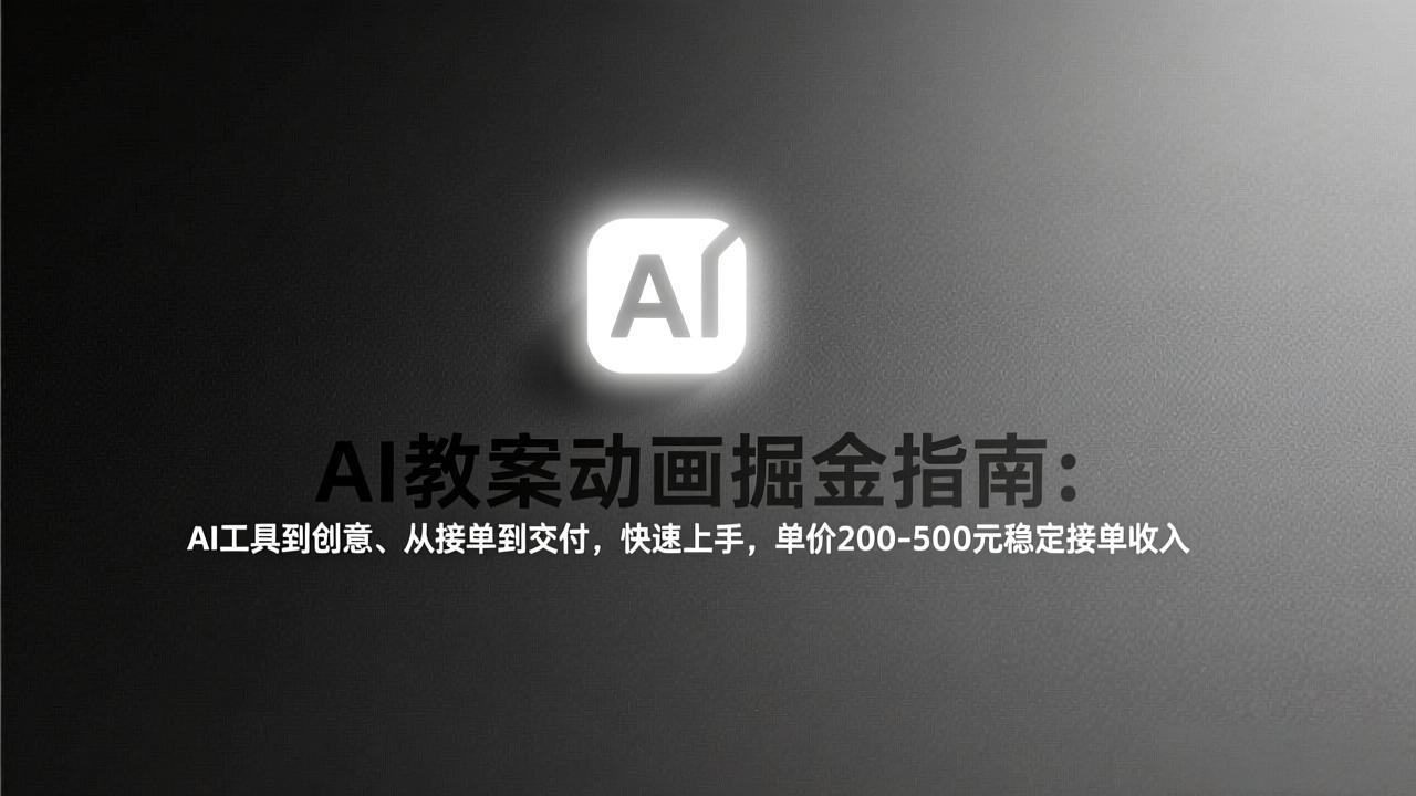 AI教案动画掘金指南：从工具到创意、从接单到交付，快速上手，单价200-500元稳定接单收入-极光网创