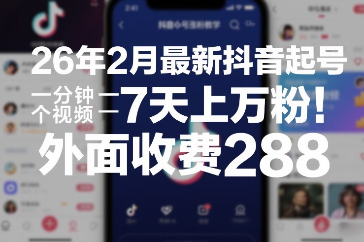 26年2月最新抖音起号涨粉教学，一分钟一个视频，7天上万粉，外面收费288-极光网创