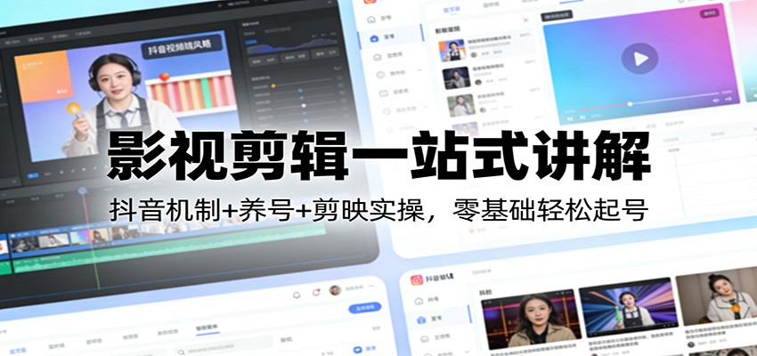 影视剪辑一站式讲解：抖音机制+养号+剪映实操，零基础轻松起号-极光网创