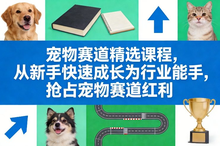 宠物赛道精选课程，从新手快速成长为行业能手，抢占宠物赛道红利-极光网创