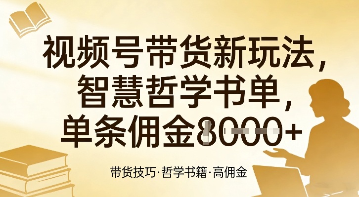 视频号带货新玩法，智慧哲学书单，单条佣金1k+-极光网创