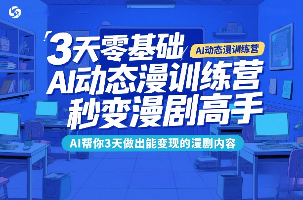 3天零基础AI动态漫训练营，秒变漫剧高手，AI帮你3天做出能变现的漫剧内容-极光网创