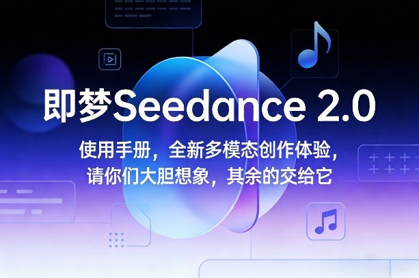 即梦Seedance 2.0使用手册，全新多模态创作体验，请你们大胆想象，其余的交给它-极光网创