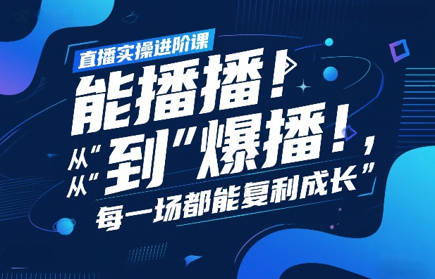 直播实操进阶课,直播经验复盘:从“能播”到“爆播”,每一场都能复利成长-极光网创