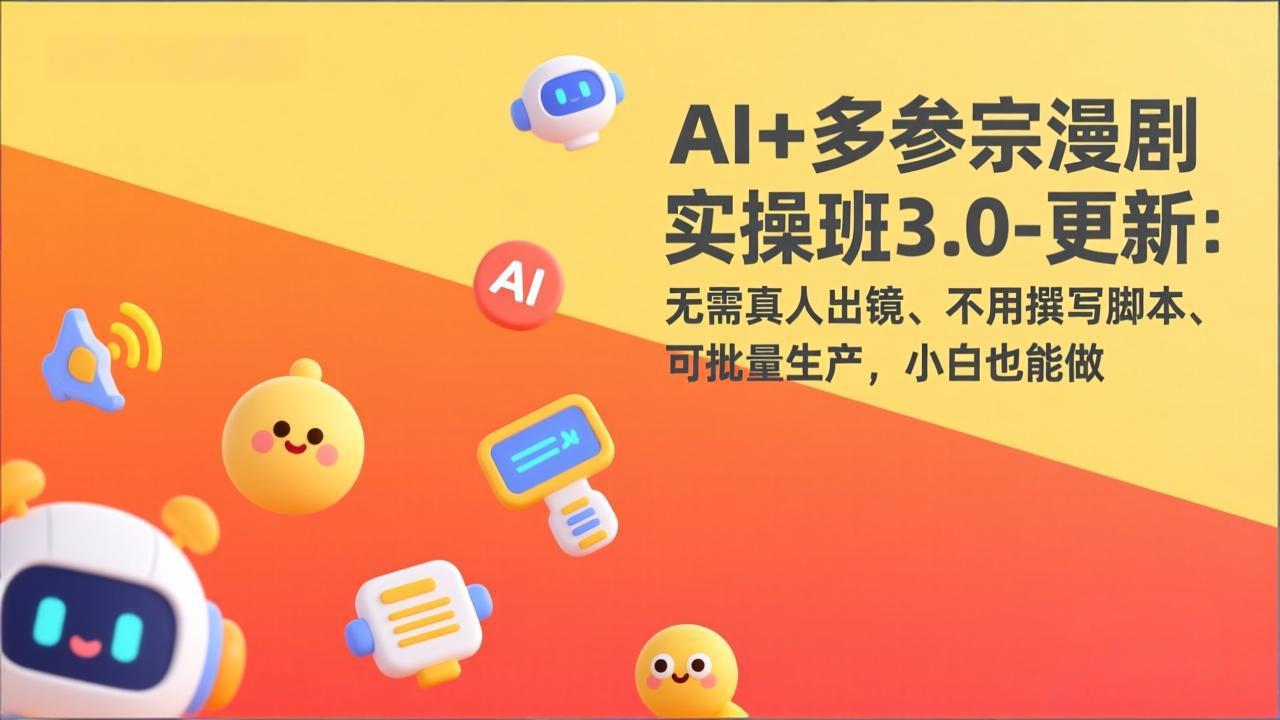 AI+多参宗漫剧实操班3.0-更新：无需真人出镜、不用撰写脚本、可批量生产，小白也能做-极光网创