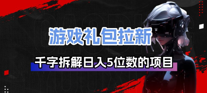 游戏礼包拉新_千字拆解日入5位数的项目逻辑-极光网创