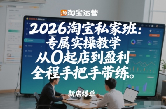 2026淘宝私家班:专属实操教学,从0起店到盈利,全程手把手带练(更新26年2月)-极光网创
