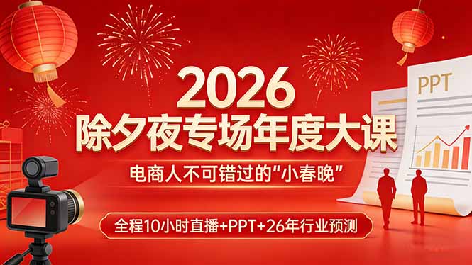 2026除夕夜专场年度大课，全程10小时直播+PPT+26年行业预测，是电商人不可错过的“小春晚”-极光网创
