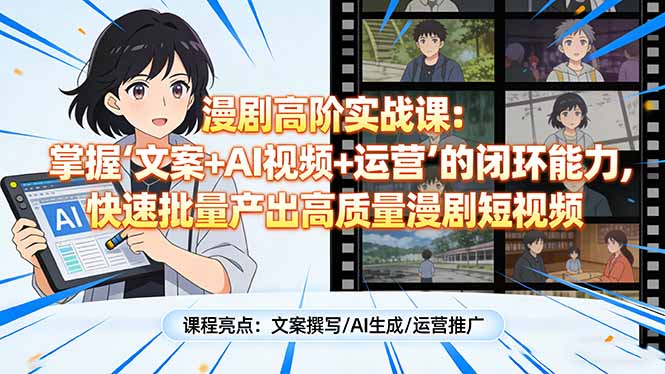 漫剧高阶实战课：掌握“文案+AI视频+运营”的闭环能力，快速批量产出高质量漫剧短视频-极光网创