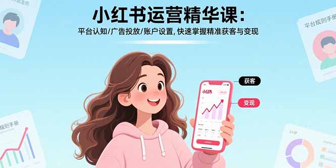 小红书运营精华课-更新：平台认知/广告投放/账户设置,快速掌握精准获客与变现-极光网创