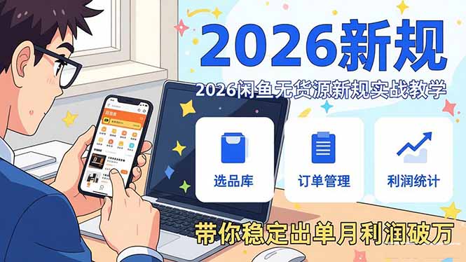 2026闲鱼无货源新规实战教学，从零基础搭建账号到选品上架运营，带你稳定出单月利润破万-极光网创