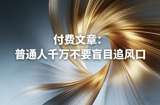 付费文章：普通人千万不要盲目追风口-极光网创