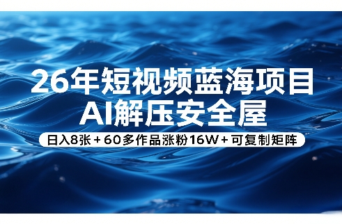26年短视频蓝海项目，AI解压安全屋，日入8张+60多作品涨粉16W+可复制矩阵-极光网创