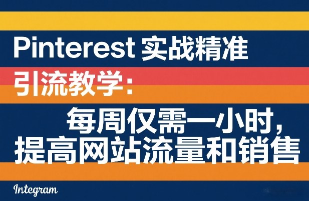 Pinterest实战精准引流教学：每周仅需一小时，提高网站流量和销售-极光网创