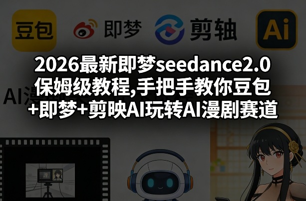 2026最新即梦seedance2.0保姆级教程,手把手教你豆包+即梦+剪映AI玩转AI漫剧赛道-极光网创
