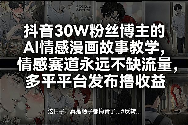 抖音30W粉丝博主的AI情感漫画故事教学，情感赛道永远不缺流量，多平台发布撸收益！-极光网创