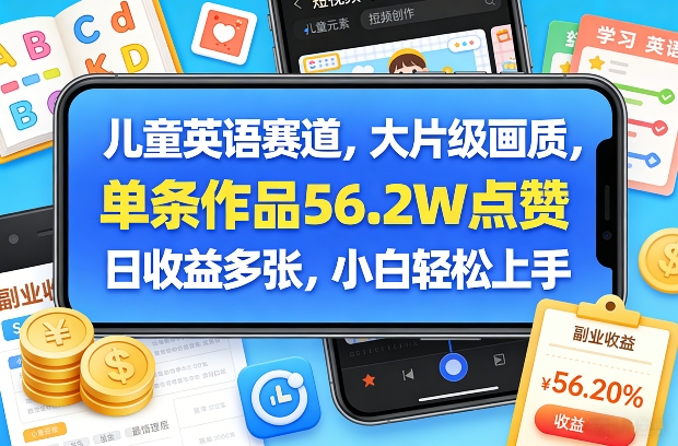 儿童英语赛道，大片级画质，单条作品56.2W点赞，日收益多张，小白轻松上手-极光网创