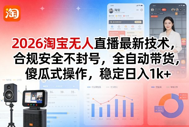 2026淘宝无人直播最新技术，合规安全不封号，全自动带货，傻瓜式操作，稳定日入1k+【揭秘】-极光网创
