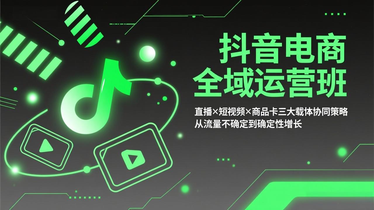 抖音电商全域运营班：直播×短视频×商品卡三大载体协同策略，从流量不确定到确定性增长-极光网创