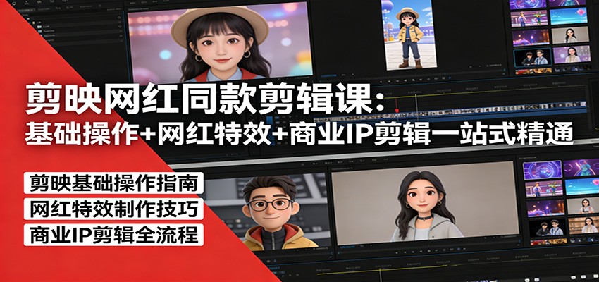 剪映网红同款剪辑：基础操作+网红特效+商业IP剪辑一站式精通-极光网创