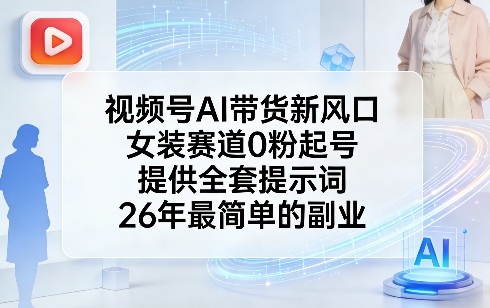 视频号AI带货新风口，女装赛道0粉起号，提供全套提示词，26年最简单的副业-极光网创