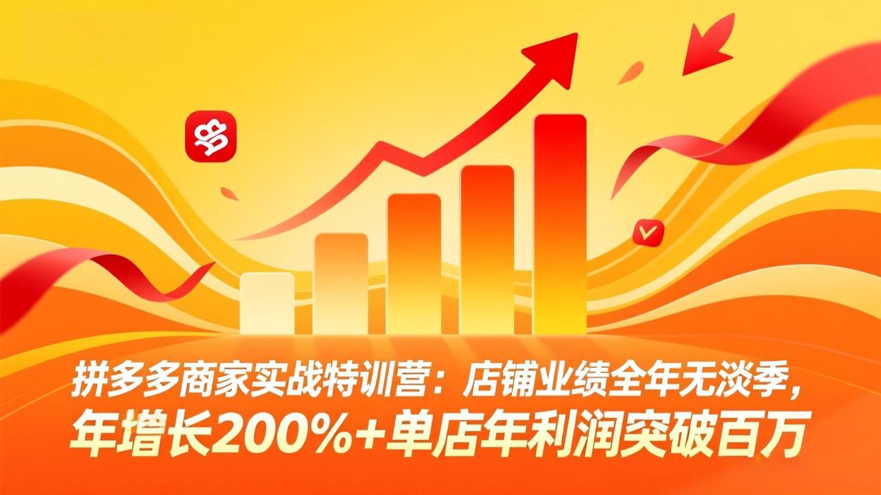 拼多多商家实战特训营：店铺业绩全年无淡季，年增长200%+单店年利润突破百万(26年3月更新-极光网创
