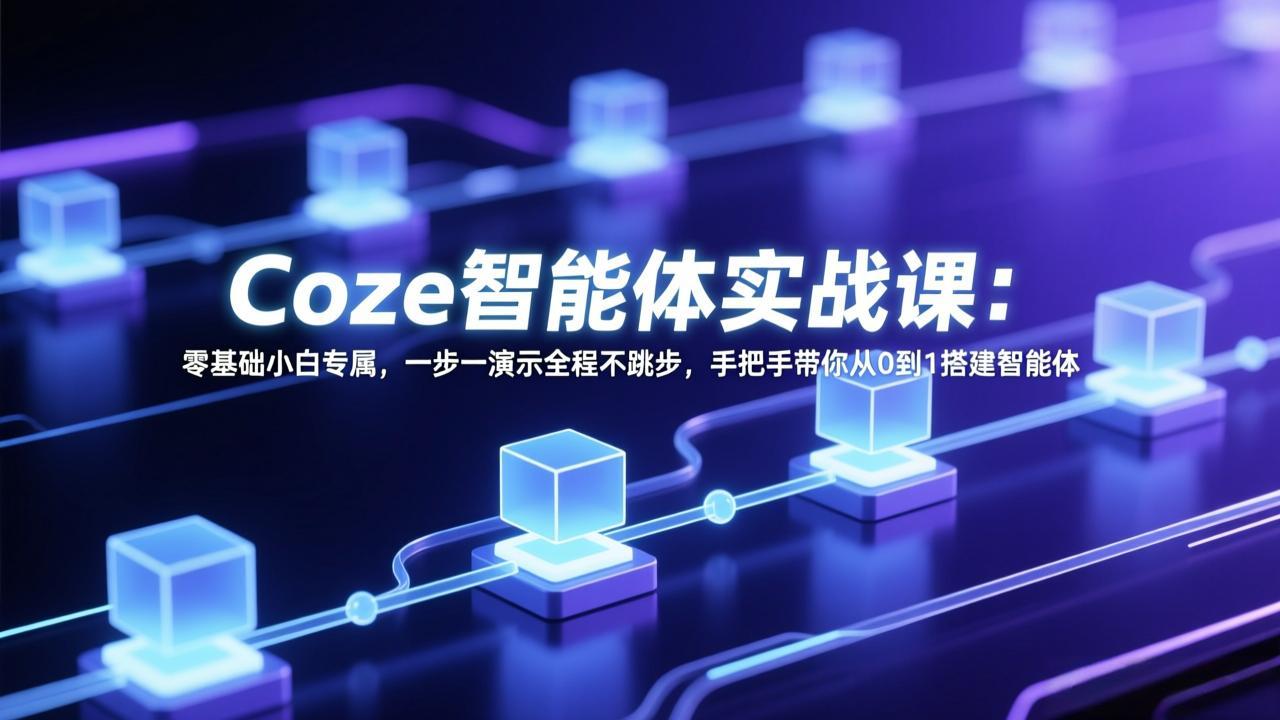 Coze智能体实战课：零基础小白专属，一步一演示全程不跳步，手把手带你从0到1搭建智能体-极光网创