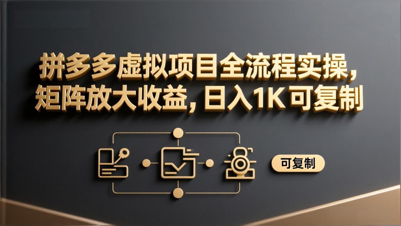 拼多多虚拟项目全流程实操，矩阵放大收益，日入 1K 可复制-极光网创