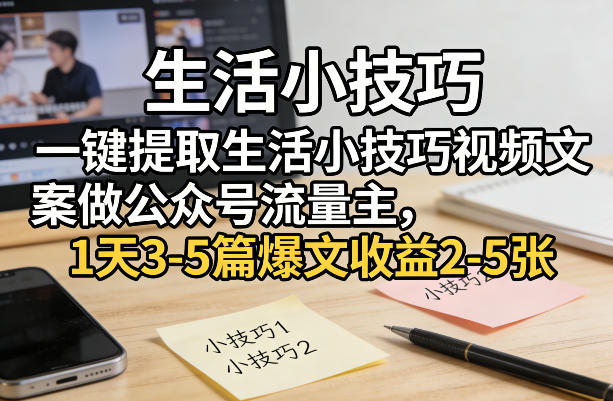 一键提取生活小技巧视频文案做公众号流量主,1天3-5篇爆文收益2-5张-极光网创