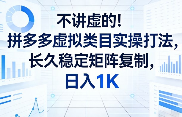 不讲虚的！拼多多虚拟类目实操打法，长久稳定矩阵复制，日入1K【揭秘】-极光网创