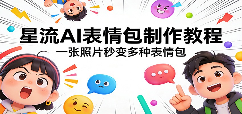 星流AI表情包制作教程：一张照片秒变多种表情包-极光网创